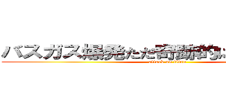 バスガス爆発ただ奇跡的に死傷者ゼロ (attack on titan)