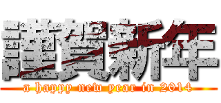 謹賀新年 (a happy new year in 2014)
