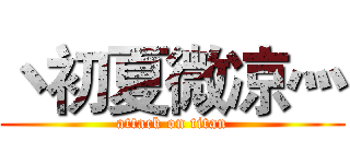 丶初夏微凉灬 (attack on titan)