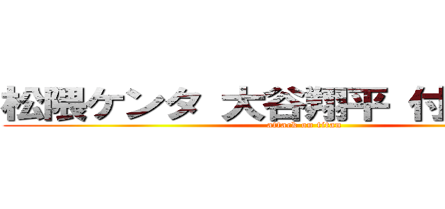 松隈ケンタ 大谷翔平 付き合ってる (attack on titan)