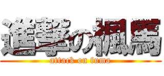 進撃の楓馬 (attack on fuma)