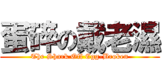 蛋碎の戴老濕 (The Shark Off Egg-Broken)