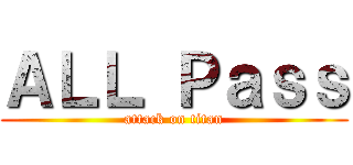 ＡＬＬ Ｐａｓｓ (attack on titan)