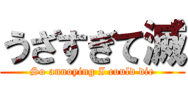 うざすぎて滅 (So annoying I could die)