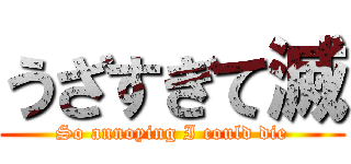 うざすぎて滅 (So annoying I could die)