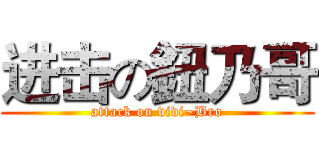 进击の鈕乃哥 (attack on vivi~Bro)