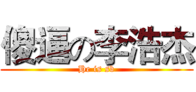 傻逼の李浩杰 (He is sb)