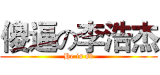傻逼の李浩杰 (He is sb)