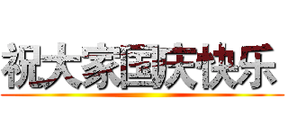 祝大家国庆快乐  ()