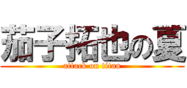 茄子拓也の夏 (attack on titan)