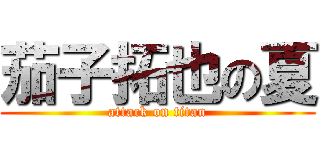 茄子拓也の夏 (attack on titan)