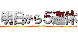 明日から５連休 (3.6〜3.10)