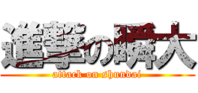 進撃の瞬大 (attack on shundai)