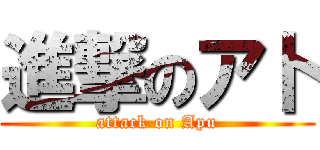 進撃のア卜 (attack on Apu)