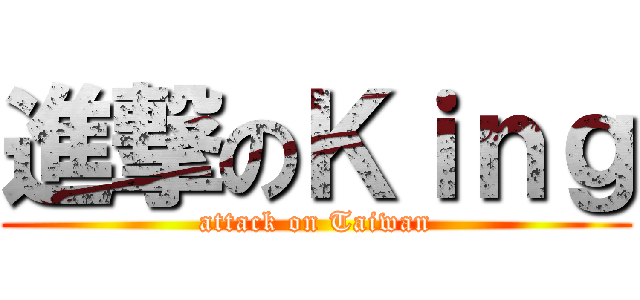 進撃のＫｉｎｇ (attack on Taiwan)
