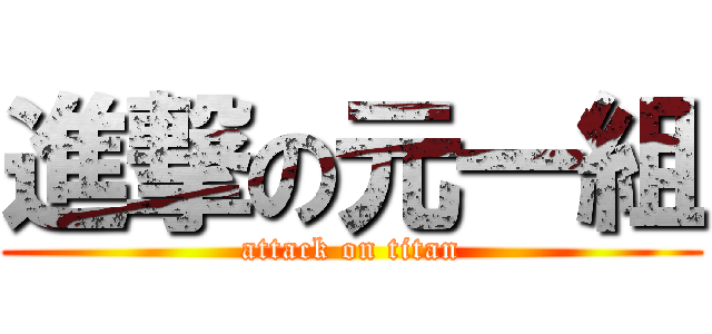 進撃の元一組 (attack on titan)