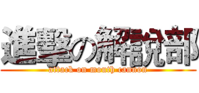 進擊の解說部 (attack on mouth cannon)