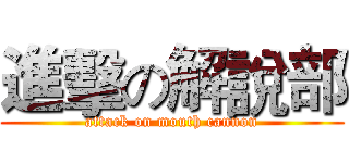 進擊の解說部 (attack on mouth cannon)