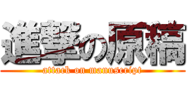 進撃の原稿 (attack on manuscript)