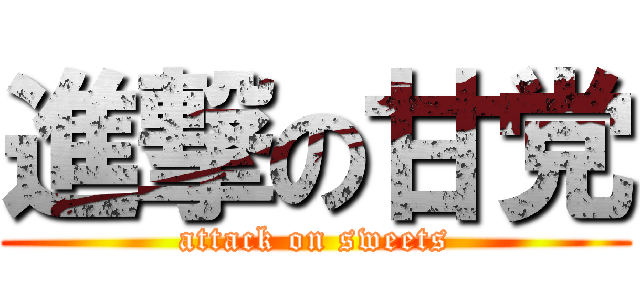 進撃の甘党 (attack on sweets)