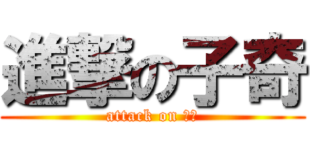 進撃の子奇 (attack on 子奇)