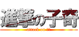 進撃の子奇 (attack on 子奇)