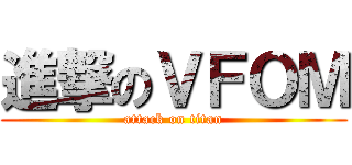 進撃のＶＦＯＭ (attack on titan)