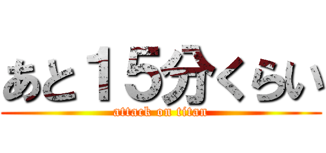 あと１５分くらい (attack on titan)