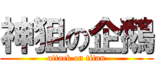 神狙の企鵝 (attack on titan)