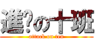 進擊の十班 (attack on ten)