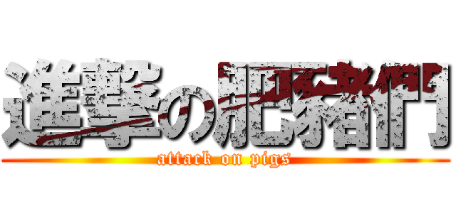 進撃の肥豬們 (attack on pigs)
