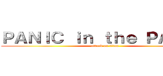 ＰＡＮＩＣ ｉｎ ｔｈｅ ＰＡＲＴＹ (attack on titan)