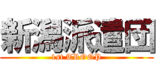 新潟派遣団 (1st TROOP)
