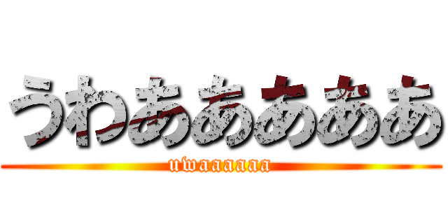 うわあああああ (uwaaaaaa)