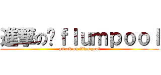 進撃の﻿ｆｌｕｍｐｏｏｌ (attack on ﻿flumpool)