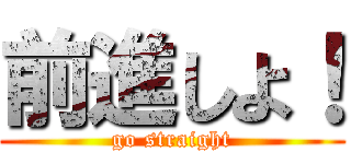 前進しよ！ (go straight)