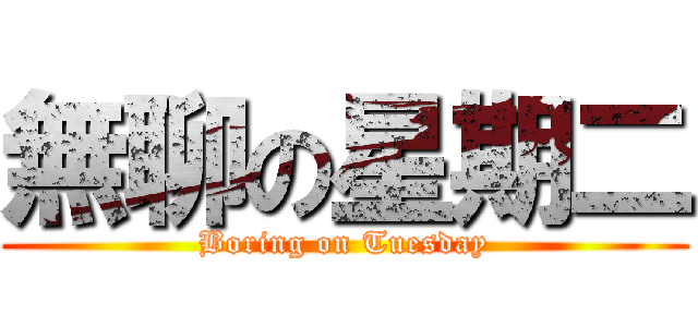 無聊の星期二 (Boring on Tuesday)