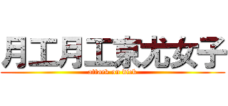 月工月工京尤女子 (attack on dick)