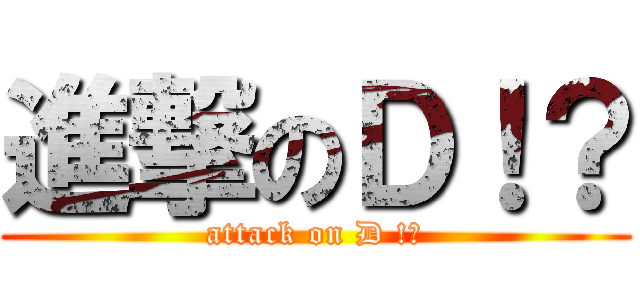 進撃のＤ！？ (attack on D !?)