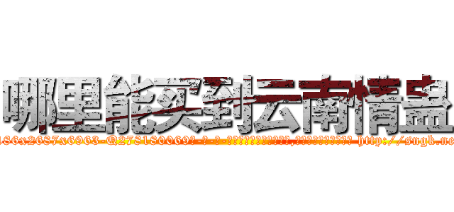哪里能买到云南情蛊 (哪里能买到云南情蛊【电-186x2687x6963-Q278180069元-吉-药-业】我们做的是长期生意,靠的是老客户长期支持 http://sngk.net/9jIsWA
)