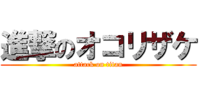 進撃のオコリザケ (attack on titan)