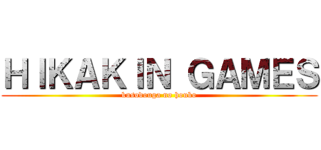 ＨＩＫＡＫＩＮ ＧＡＭＥＳ (kusodouga no houko)