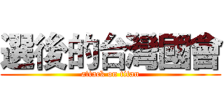 選後的台灣國會 (attack on titan)