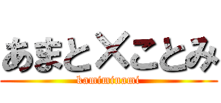 あまと×ことみ (kamiminami)