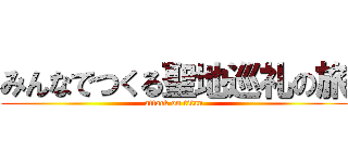 みんなでつくる聖地巡礼の旅 (attack on titan)