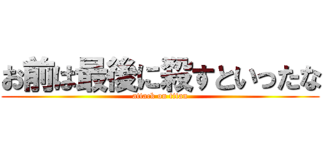 お前は最後に殺すといったな (attack on titan)