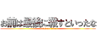 お前は最後に殺すといったな (attack on titan)