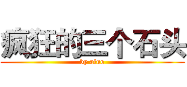 疯狂的三个石头 (by aluo)