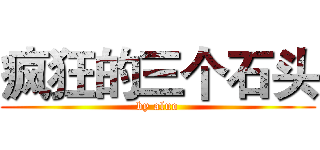 疯狂的三个石头 (by aluo)