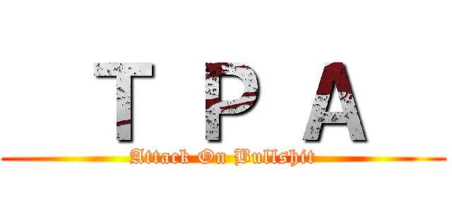   Ｔ Ｐ Ａ   (Attack On Bullshit)